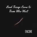 Encore - Good Things Come to Those Who Wait