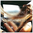 Soul Seekerz feat Rebekah Ryan - What I Need Club Mix Radio Edit