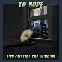 To Hope - Life Outside the Window Жизнь за…