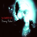 DANNY FISHER - So Full of Life Version 2