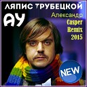 Ляпис Трубецкой - Ау Александр Casper Remix