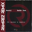 Navai Bahh Tee - Не Приму и Даром Ramirez Remix