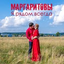 Маргаритовы - Я рядом всегда