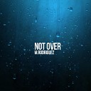 M Rodriguez - Not Over Original Mix