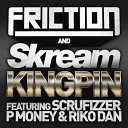 Friction Skream - Kingpin feat Scrufizzer P Mo