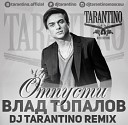 Влад Топалов - Отпусти DJ TARANTINO Remix