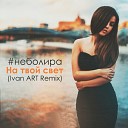 неболира - На твой свет Ivan ART Remix OneMuz