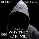 Kill Kill feat Jaq Frost - Tell Me Why They on Me feat Jaq Frost