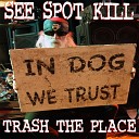 See Spot Kill - Trash the Place