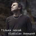 Vladislav Левицкий - Т льки чекай