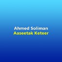 Ahmed Soliman - Aaseetak Keteer