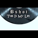 Bshot - This Is My Life