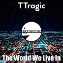 TTragic - The World We Live In Original Mix