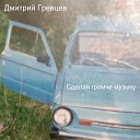 Дмитрий Гревцев - Сделай громче музыку