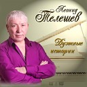 Леонид Телешев - Поговорим мой друг Посвящение Михаилу…