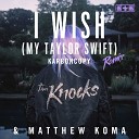 Matthew Koma The Knocks - I Wish My Taylor Swift Karboncopy Remix