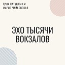 Гуша Катушкин Мария… - Эхо тысячи вокзалов