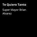 Super Mayor Brian Alvarez - Te Quiero Tanto