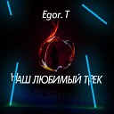 Egor T - Наш любимый трек