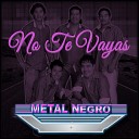 Grupo Metal Negro - No Te Vayas
