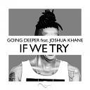 Going Deeper feat Joshua Khane - If We Try Radio Edit