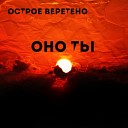 Острое Веретено - Оно ты