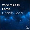 Orlando Gonzi - Volveras A Mi Cama