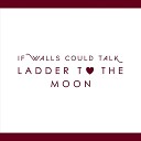 If Walls Could Talk - Ladder to the Moon