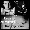 Баста feat Тати - Хочу к тебе Reez dubstep remix
