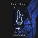 Kush Kush - I m Blue Pitchugin Radio Edit