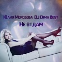 Юлия Морозова DJ Dima Best - Не отдам DJ Goman Remix