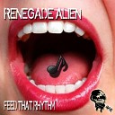 Renegade Alien - Feed That Rhythm Original Mix