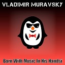 Vladimir Muravsky - Born with Music in His Handsi Original Mix