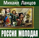 Михаил ЛАНЦОВ - РОССИЯ МОЛОДАЯ