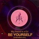 My Friend Is a DJ - Be Yourself Extended Mix