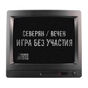 Cеверян feat Вечен - Игра без участия