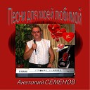 Анатолий Семенов - За Тебя Моя Женщина