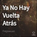 Frepswuan - Ya No Hay Vuelta Atr s