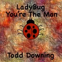 Todd Downing - LadyBug Youre the Man