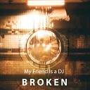 My Friend Is a DJ - Broken Extended Mix