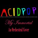 A C I D P O P - My Immortal