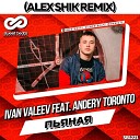 Ivan Valeev feat Andery Toronto - Пьяная Alex Shik Remix