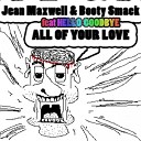 Jean Maxwell Booty Smack feat Hello Goodbye - ALL OF YOUR LOVE In the club mix