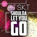 DJ S K T - Shoulda Let You Go Original Mix