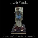 Travis Vandal - The Beer Won t Kill Me But the Water Will