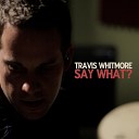 Travis Whitmore - Say What