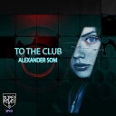 Alexander Som - To The Club Original Mix