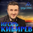 Игорь Кибирев - Не грусти