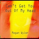 Megan Wyler - Can t Get You Out Of My Head