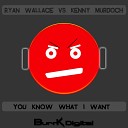 Ryan Wallace Kenny Murdoch - You Know What I Want Original Mix